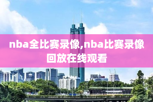 nba全比赛录像,nba比赛录像回放在线观看